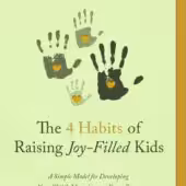 The 4 Habits of Raising Joy-Filled Kids: A Simple Model for Developing Your Child's Maturity